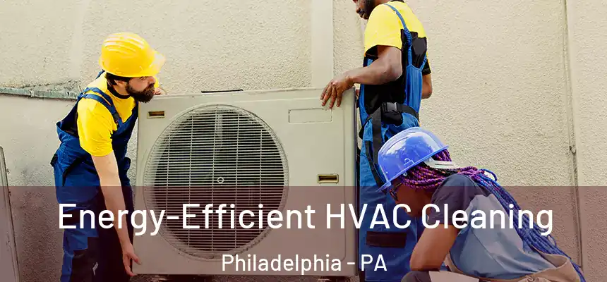  Energy-Efficient HVAC Cleaning Philadelphia - PA