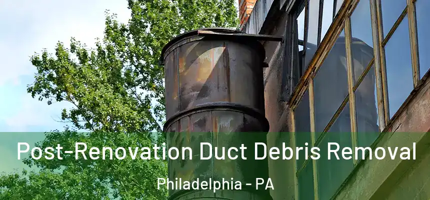  Post-Renovation Duct Debris Removal Philadelphia - PA